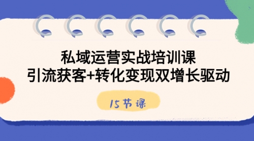 【副业8800期】私域运营实战培训课,引流获客+转化变现双增长驱动(15节课)-春生副业网