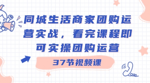 【副业8801期】同城生活商家团购运营实战，看完课程即可实操团购运营（37节课）-春生副业网 