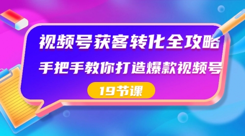 【副业8807期】视频号-获客转化全攻略，手把手教你打造爆款视频号（19节课）-春生副业网 
