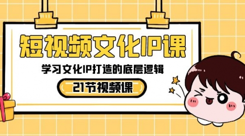 【副业8831期】短视频-文化IP课，学习文化IP打造的底层逻辑（21节课）-春生副业网 