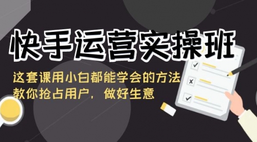 【副业8835期】快手运营实操班，这套课用小白都能学会的方法教你抢占用户-春生副业网 