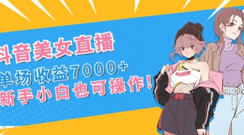 【副业8852期】抖音美女直播，单场收益7000+,新手小白也可操作-春生副业网 