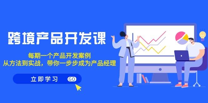 跨境产品-开发课，每期一个产品开发案例，从方法到实战，带你成为产品经理-春生副业网 