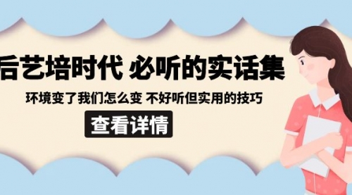 【副业8880期】后艺培 时代之必听的实话集：环境变了我们怎么变 不好听但实用的技巧-春生副业网 