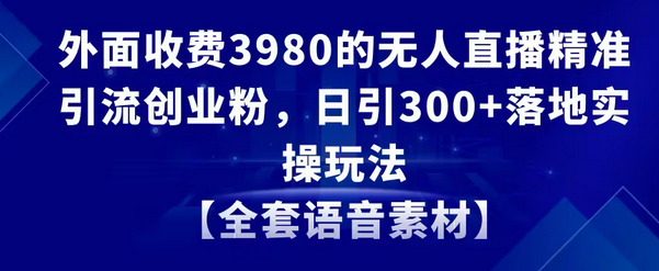 【副业8884期】无人直播精准引流创业粉，日引300+落地实操玩法【全套语音素材】-春生副业网 