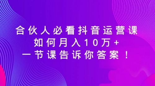 【副业8887期】必看抖音运营课，如何月入10万+，一节课告诉你答案！-春生副业网 