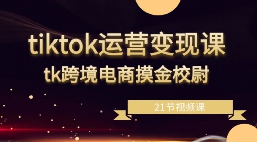 【副业8893期】tiktok运营变现课，tk跨境电商摸金校尉（21节视频课）-春生副业网 