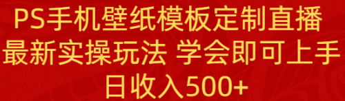 【副业8896期】PS手机壁纸模板定制直播 最新实操玩法 学会即可上手 日收入500+-春生副业网 