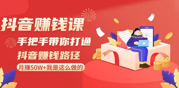 【副业8899期】抖音赚钱课-手把手带你打通抖音赚钱路径：月赚50W+我是这么做的！-春生副业网 