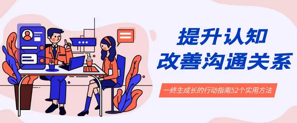 【副业8901期】提升认知 改善沟通关系，一终生成长的行动指南 52个实用方法+21节课-春生副业网 