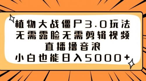 【副业8909期】植物大战僵尸3.0玩法无需露脸无需剪辑视频，直播撸音浪，小白也能日入5000+-春生副业网 
