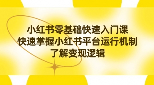 【副业8914期】小红书0基础快速入门课，快速掌握小红书平台运行机制，了解变现逻辑-春生副业网 