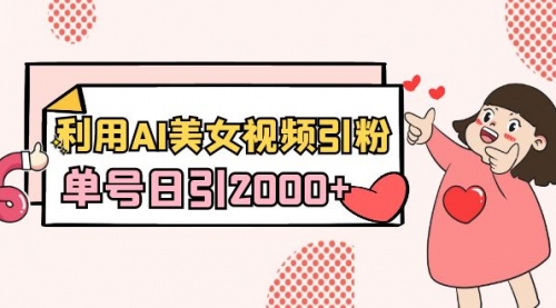【副业8919期】利用AI美女视频引粉，单号日引2000+，新手也能干（教程+软件）-春生副业网 