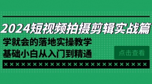 【副业8923期】2024短视频拍摄剪辑实操篇，学就会的落地实操教学，基础小白从入门到精通-春生副业网 