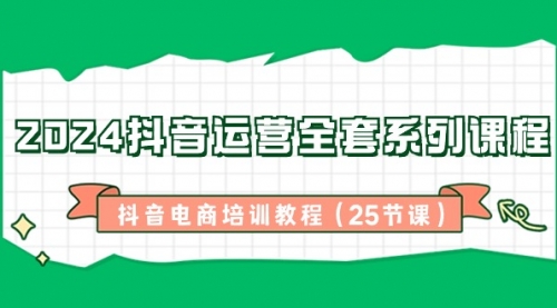 【副业8924期】2024抖音运营全套系列课程-抖音电商培训教程（25节课）-春生副业网 