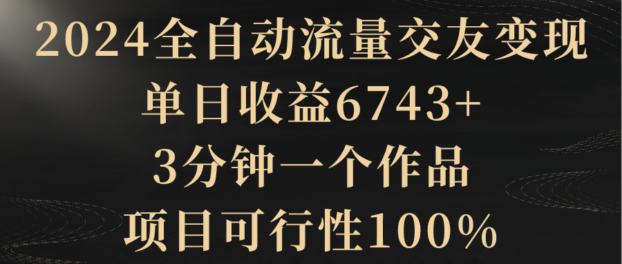 【副业8931期】2024全自动流量交友变现，单日收益6743+-春生副业网 