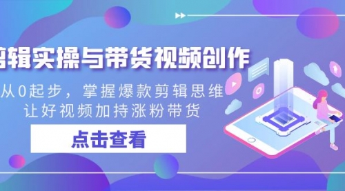 【副业8944期】剪辑实操与带货视频创作，从0起步，掌握爆款剪辑思维，让好视频加持涨粉-春生副业网 
