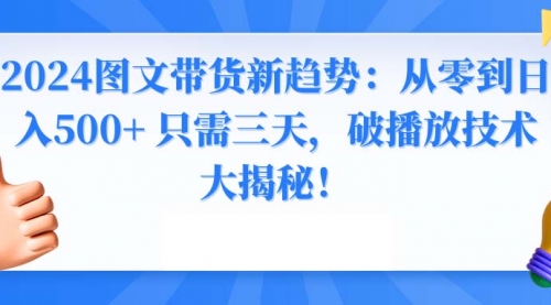 【副业8952期】2024图文带货新趋势：从零到日入500+ 只需三天-春生副业网 