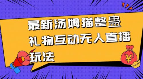 【副业8956期】最新汤姆猫整蛊礼物互动无人直播玩法-春生副业网 