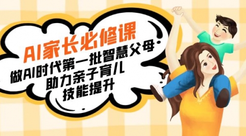 【副业8960期】AI家长必修课：做AI时代第一批智慧父母，助力亲子育儿-春生副业网 