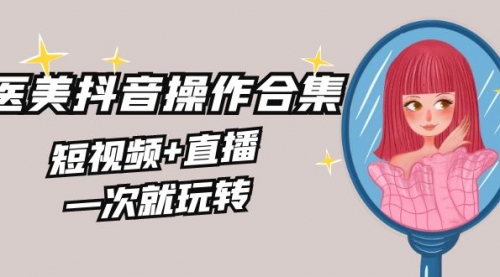 【副业8968期】美业全干货·生美·医美抖音操作合集，短视频+直播，一次就玩转-春生副业网 