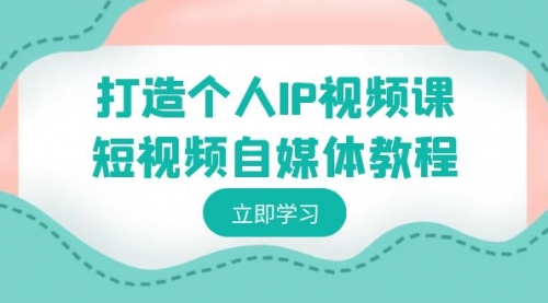 【副业8972期】打造个人IP视频课-短视频自媒体教程，个人IP如何定位，如何变现-春生副业网 