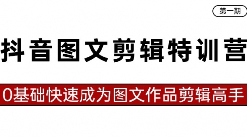 【副业8983期】抖音图文剪辑特训营第一期，0基础快速成为图文作品剪辑高手（23节课）-春生副业网 