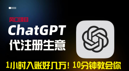【副业9015期】一小时入账好几万!利润大到吓人的ChatGPT代注册小生意-春生副业网