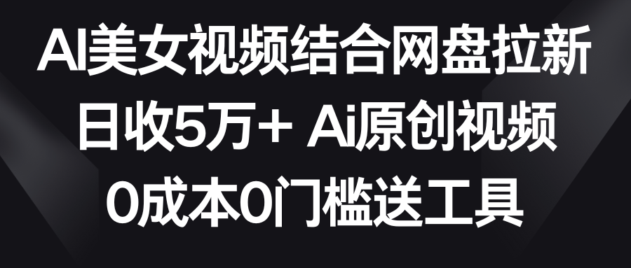 【副业9016期】AI美女视频结合网盘拉新，日收5万+两分钟一条Ai原创视频，0成本0门槛送工具-春生副业网 