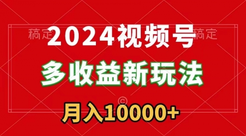 【副业9019期】2024视频号多收益新玩法，每天5分钟，月入1w+，新手小白都能简单上手-春生副业网 