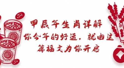 【副业9021期】某付费文章：甲辰年生肖详解: 你今年的好运，就由这篇福文为你开启-春生副业网 