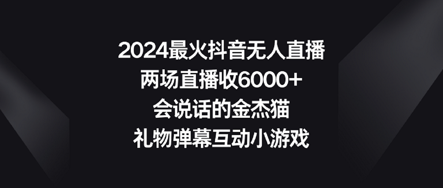 【副业9036期】2024最火抖音无人直播，两场直播收6000+会说话的金杰猫 礼物弹幕互动小游戏-春生副业网 