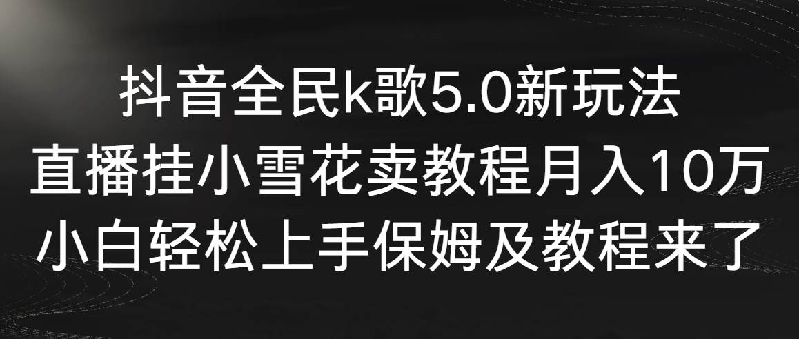 【副业9037期】抖音全民k歌5.0新玩法，直播挂小雪花卖教程月入10万，小白轻松上手-春生副业网 