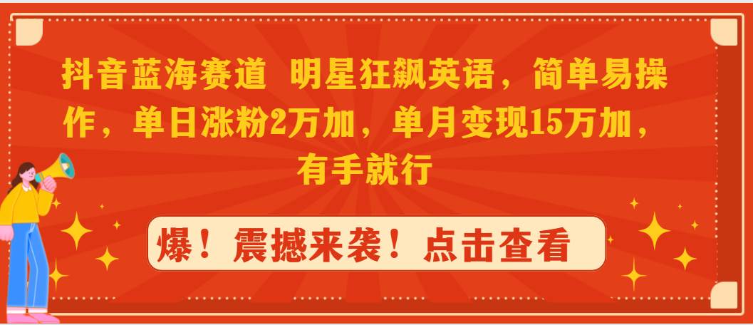 抖音蓝海赛道，明星狂飙英语，简单易操作，单日涨粉2万加，单月变现15万…-春生副业网 