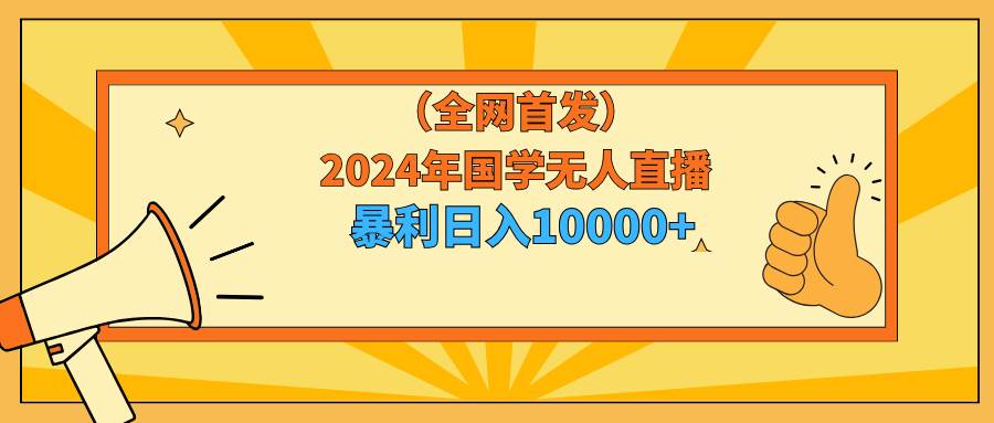 2024年国学无人直播暴力日入10000+小白也可操作-春生副业网 