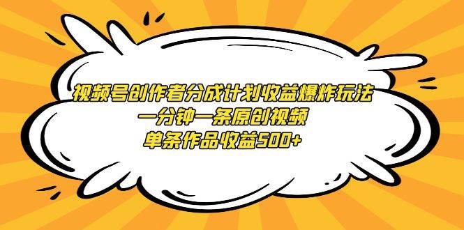 视频号创作者分成计划收益爆炸玩法，一分钟一条原创视频，单条作品收益500+-春生副业网 