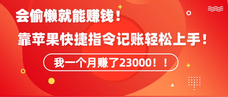 《会偷懒就能赚钱！靠苹果快捷指令自动记账轻松上手，一个月变现23000！》-春生副业网 