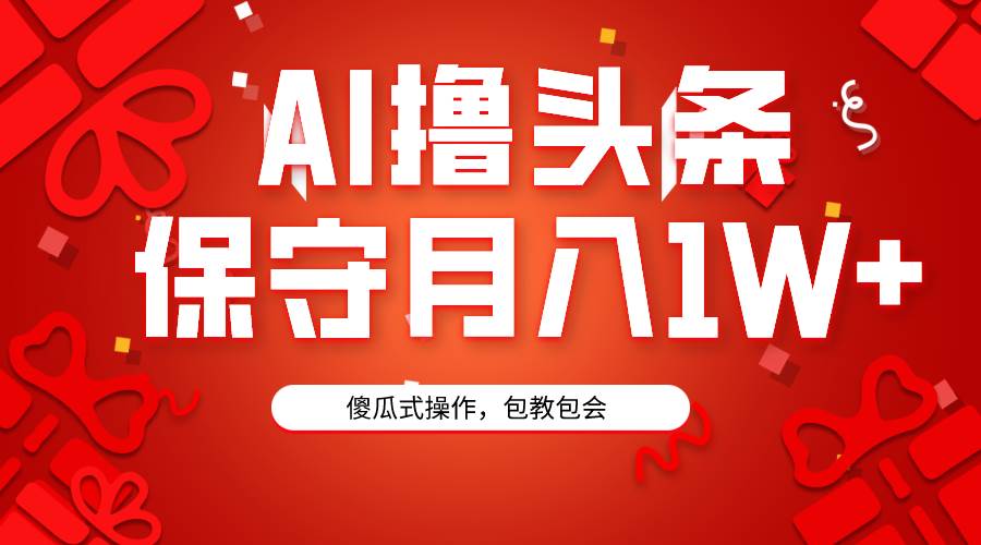 AI撸头条3天必起号，傻瓜操作3分钟1条，复制粘贴月入1W+。-春生副业网 