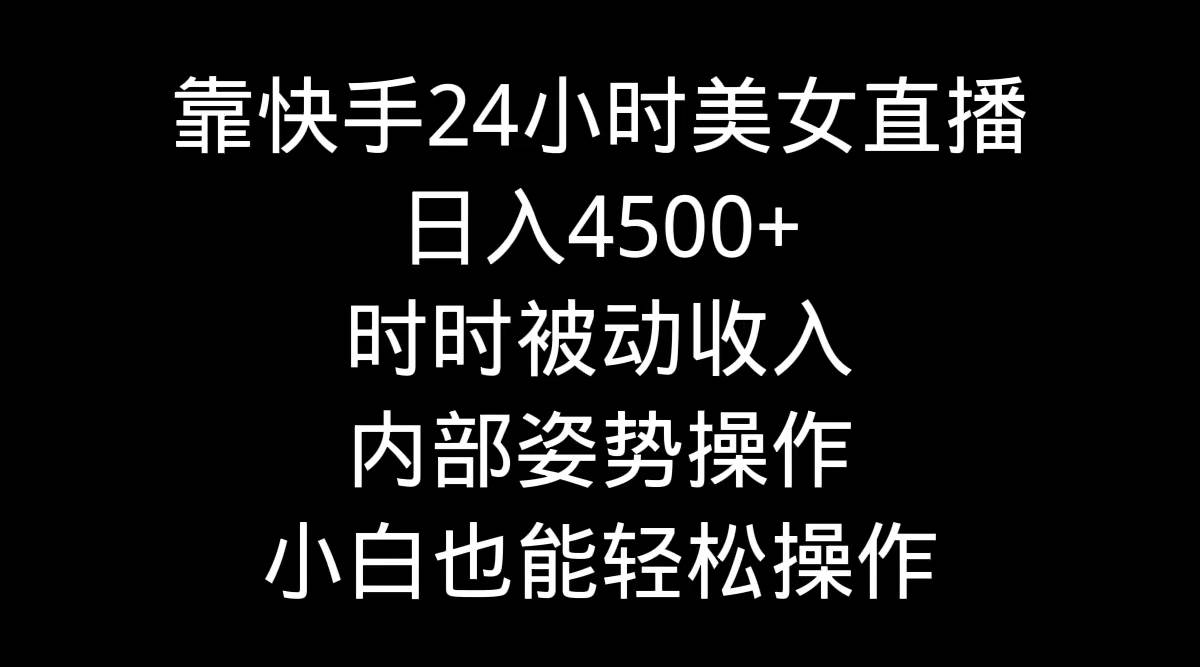 靠快手24小时美女直播，日入4500+，时时被动收入，内部姿势操作，小白也…-春生副业网 