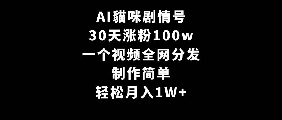 AI貓咪剧情号，30天涨粉100w，制作简单，一个视频全网分发，轻松月入1W+-春生副业网 
