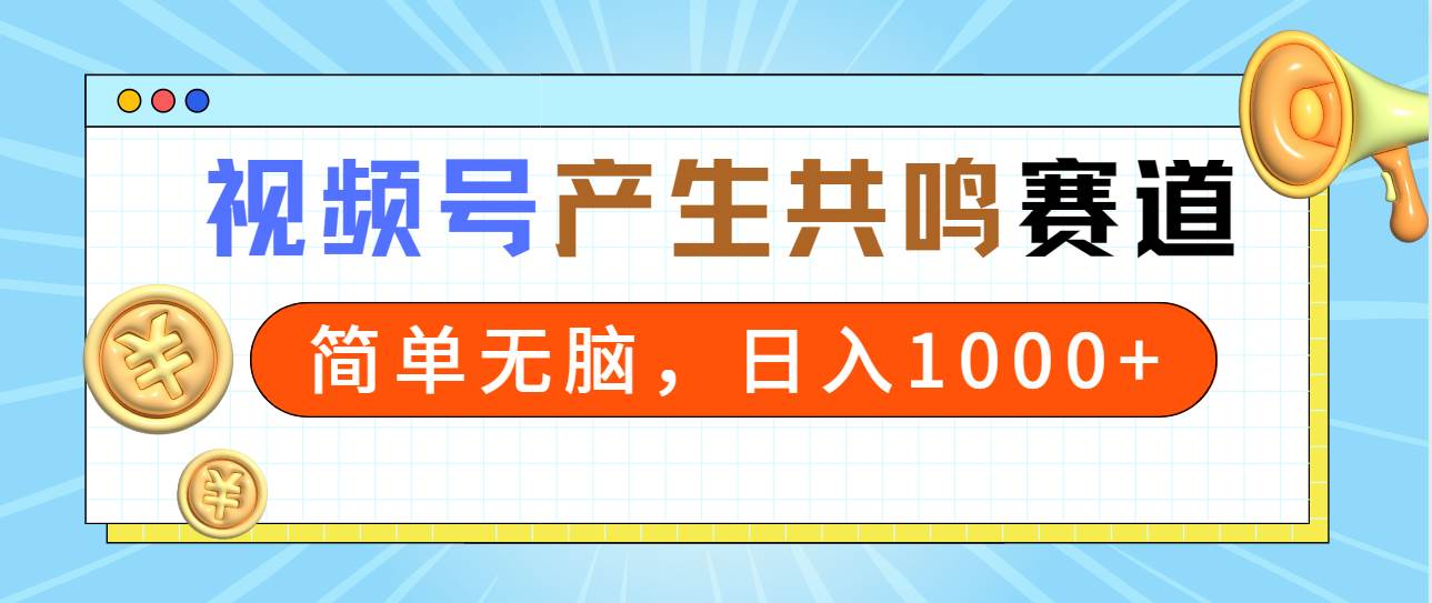 2024年视频号，产生共鸣赛道，简单无脑，一分钟一条视频，日入1000+-春生副业网 