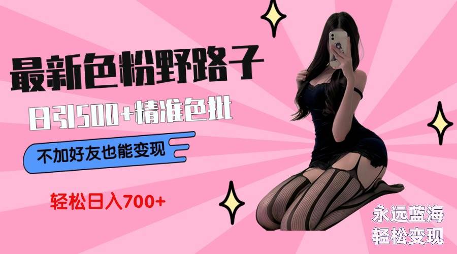 最新色粉变现野路子，日引500+老色批 可不加好友直接变现 小白轻松日入700+-春生副业网 