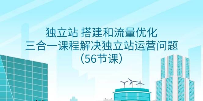独立站 搭建和流量优化，三合一课程解决独立站运营问题（56节课）-春生副业网 