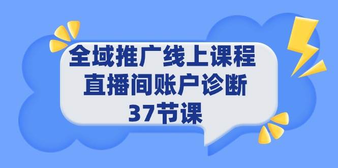全域推广线上课程 _ 直播间账户诊断 37节课-春生副业网 