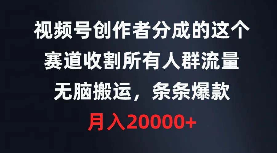 视频号创作者分成的这个赛道，收割所有人群流量，无脑搬运，条条爆款，…-春生副业网 