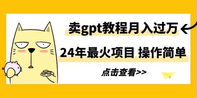 24年最火项目，卖gpt教程月入过万，操作简单-春生副业网 