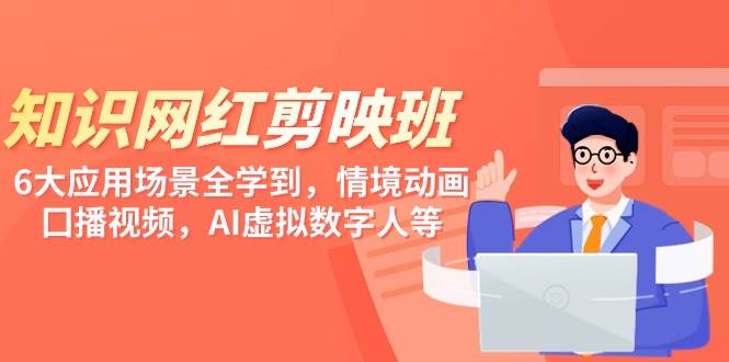 知识 网红剪映班，6大应用 场景全学到，情境动画，囗播视频，AI虚拟数字人-春生副业网 