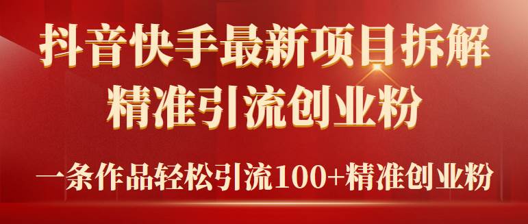 2024年抖音快手最新项目拆解视频引流创业粉，一天轻松引流精准创业粉100+-春生副业网 