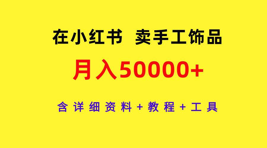 在小红书卖手工饰品，月入50000+，含详细资料+教程+工具-春生副业网 
