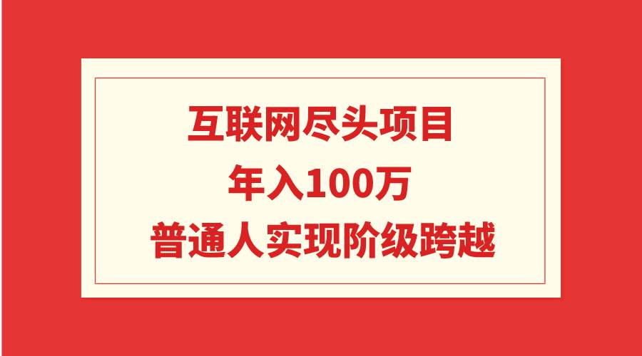 互联网尽头项目：年入100W，普通人实现阶级跨越-春生副业网 